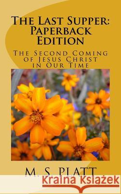 The Last Supper: Paperback Edition: The Second Coming of Jesus Christ in Our Time M. S. Platt 9780996684538 Monte Verde Press