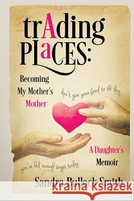 Trading Places: Becoming My Mother's Mother Sandra Bullock Smith 9780996692410