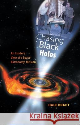 Chasing Black Holes: An Insider's View of a Space Astronomy Mission Hale Bradt 9780996693950