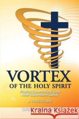 Vortex of the Holy Spirit: Finding Supernatural Love After Superstorm Sandy MR David Gregory 9780996695909