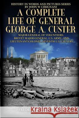 A Complete Life of General George A. Custer: Major-General of Volunteers; Brevet Major-General, U.S. Army; Lieutenant-Colonel Seventh U.S. Cavalry Frederick Whittaker John W. Cirignani John W. Cirignani 9780996699433