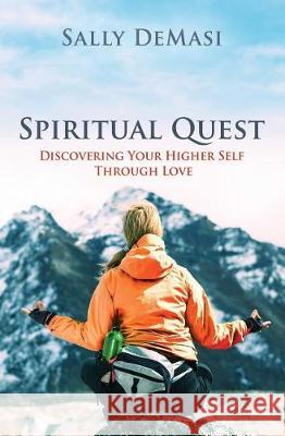 Spiritual Quest: Discovering Your Higher Self Through Love Sally Demasi, Sally Demasi 9780996703338 Sally Demasi