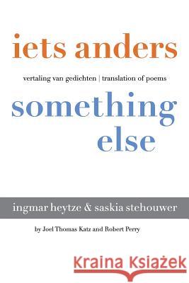 Iets Anders Something Else: Vertaling Van Gedichten Translation of Poems Robert Perry Joel Thomas Katz 9780996705615
