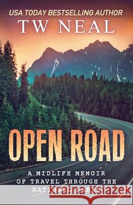 Open Road: A Midlife Memoir of Travel and the National Parks Tw Neal 9780996706605 Neal Enterprises
