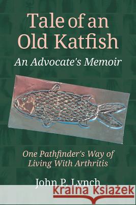 Tale of an Old Katfish: An Advocate's Memoir John P. Lynch 9780996707718 Rheumatoid Arthritis Project