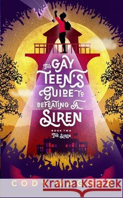 The Gay Teen's Guide to Defeating a Siren: Book 2: The Siren Cody F Wagner 9780996713542 Cody Wagner