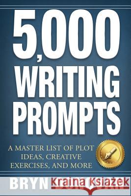 5,000 Writing Prompts: A Master List of Plot Ideas, Creative Exercises, and More Bryn Donovan 9780996715256 Bryn Donovan