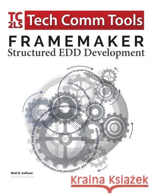 FrameMaker Structured EDD Development Workbook (2017 Edition): Updated for FrameMaker 2017 Release Sullivan, Matt R. 9780996715737 Tech Comm Tools