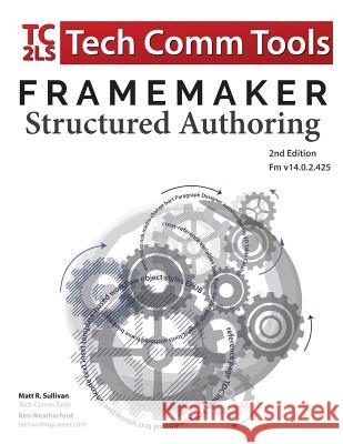 FrameMaker Structured Authoring Workbook (2017 Edition): Updated for FrameMaker 2017 Release, Second Edition Sullivan, Matt R. 9780996715751 Tech Comm Tools