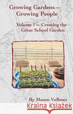 Growing Gardens- Growing People: : Creating The Great School Garden- Volume 1 Vollmer, Mason 9780996716802 Blevens Press