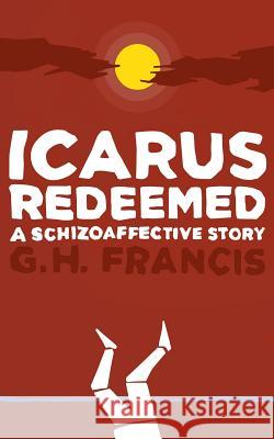 Icarus Redeemed: A Schizoaffective Story Gh Francis 9780996735025