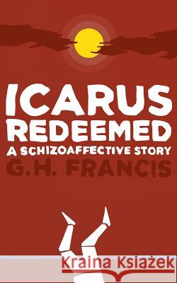 Icarus Redeemed: A Schizoaffective Story Gh Francis 9780996735025 Blurb