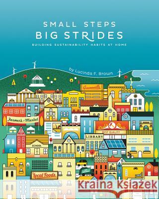 Small Steps, Big Strides: Building Sustainability Habits at Home Lucinda F. Brown 9780996737418 Stet Sustainability Consulting