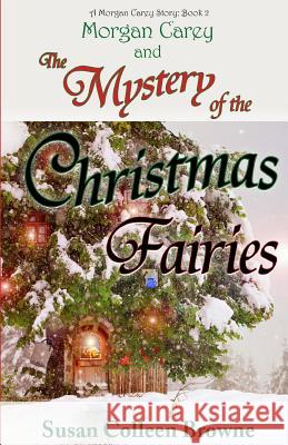 Morgan Carey and The Mystery of the Christmas Fairies Browne, Susan Colleen 9780996740838 Whitethorn Press