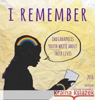 I Remember: Indianapolis Youth Write about Their Lives 2016 Michael Baumann Darolyn Lyn Jones 9780996743822 Inwords