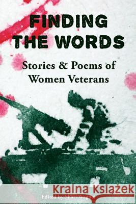 Finding the Words: Stories and Poems of Women Veterans Shari Wagner 9780996743846