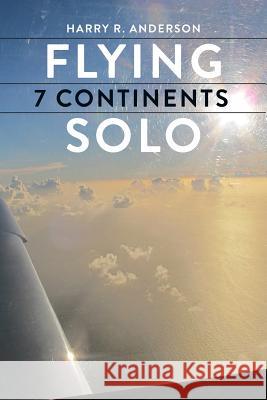 Flying 7 Continents Solo Harry R. Anderson 9780996745017