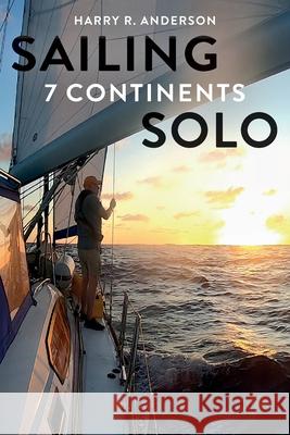 Sailing 7 Continents Solo Harry R. Anderson 9780996745055