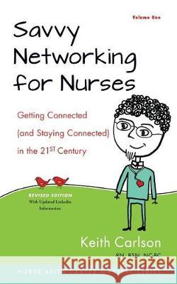 Savvy Networking For Nurses, Revised Edition: Getting Connected and Staying Connected in the 21st Century Carlson Rn, Keith 9780996747431 Nurse Keith Coaching