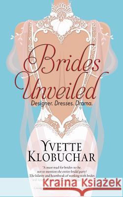 Brides Unveiled: Designer. Dresses. Drama. Yvette Klobuchar 9780996750110