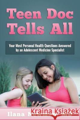 Teen Doc Tells All: Your Most Personal Health Questions Answered by an Adolescent Medicine Specialist Ilana Newman 9780996750806 Newman Medical Enterprises, Inc