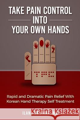 Take Pain Control Into Your Own Hands: Rapid and Dramatic Pain Relief With Korean Hand Therapy Self Treatment Ilana Newman, MD 9780996750899 Newman Medical Enterprises, Inc.