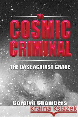 The Cosmic Criminal: The Case Against Grace Carolyn Chambers 9780996758260