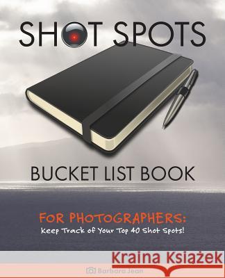 Shot Spots Bucket List Book For Photographers Jean, Barbara 9780996759908 Sun Lion Publications