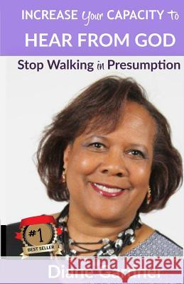 Increase Your Capacity to Hear From God: Stop Walking in Presumption Gardner, Diane 9780996763608