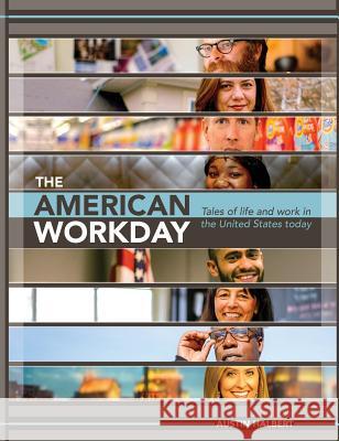 The American Workday: Tales of Life and Work in the United States Today Austin D. Halbert 9780996764315 Austin Halbert