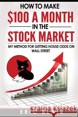 How to make $100 a month in the Stock Market: my method for getting house odds on Wall Street Blair, Eric 9780996767309 Eric Blair