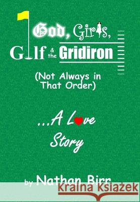 God, Girls, Golf & the Gridiron (Not Always in That Order) . . . A Love Story Nathan Birr 9780996769136 Beacon Books, LLC