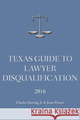 Texas Guide To Lawyer Disqualification Herring, Charles, Jr. 9780996785815 Herring & Panzer, Llp