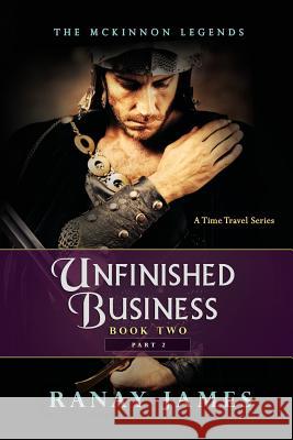 Unfinished Business: Book 2 Part 2: The McKinnon Legends A Time Travel Series James, Ranay 9780996786270 4185 Group, Inc.