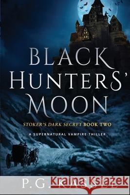 Black Hunters' Moon: Stoker's Dark Secret Book Two (A Supernatural Vampire Thriller) Kassel, P. G. 9780996791946