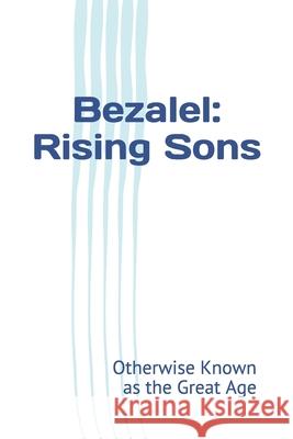 Bezalel: Rising Sons: Otherwise Known as The Great Age Belle Twigg 9780996792639