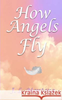 How Angels Fly J. L. Montera 9780996798402 Jlm's Garden, LLC