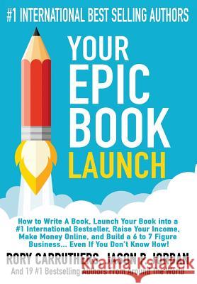 Your EPIC Book Launch: How to Write A Book, Launch Your Book into a #1 International Bestseller, Raise Your Income, Make Money Online, and Bu Carruthers, Rory 9780996799317 Barnum Media Group