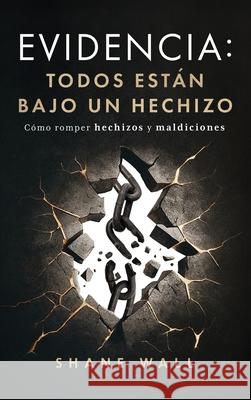 Evidencia- Todos est?n bajo un hechizo: C?mo romper hechizos y maldiciones Shane Wall 9780996799751 Godly Writes Publishing