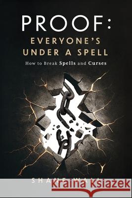 Proof: Everyone's Under a Spell: How to Break Spells and Curses Shane Wall 9780996799799