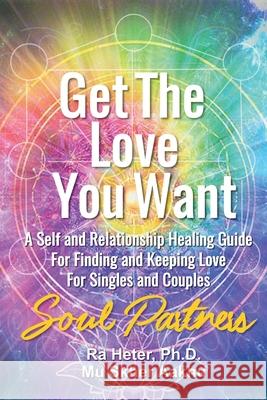 Get the Love You Want: Soul Partners-An Energy Healing Spirtual Guide for Finding and Keeping Love Heter, Ra 9780996800037 Universal Consciousness Publications