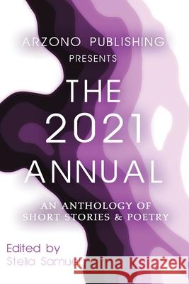 ARZONO Publishing Presents The 2021 Annual: An Anthology of Short Stories & Poetry Stella Samuel 9780996808842 Stella Samuel Author