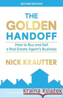 The Golden Handoff: How to Buy and Sell a Real Estate Agent's Business Nick Krautter 9780996814676 Real Estate Business Press