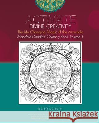 Activate Divine Creativity: Mandala Doodles Coloring Book Volume 1: Coloring with The Life-Changing Magic of the Mandala Rausch, Kathy 9780996814928 Tekmiss