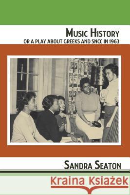 Music History or A Play About Greeks and SNCC in 1963 Sandra Seaton 9780996815208 East End