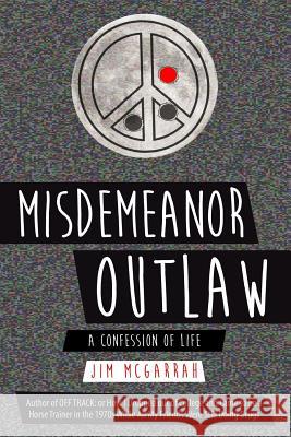 Misdemeanor Outlaw: A Confession of Life Jim McGarrah 9780996817790