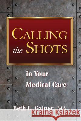 Calling the Shots in Your Medical Care Beth L. Gaine 9780996825306 I-Beam Publishing
