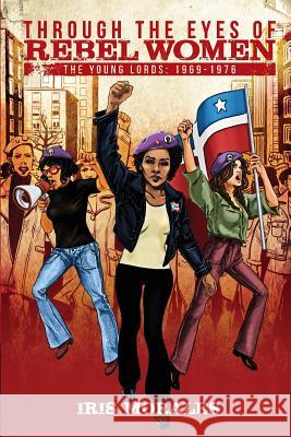 Through the Eyes of Rebel Women: The Young Lords, 1969-1976 Iris Morales 9780996827614 Red Sugarcane Press