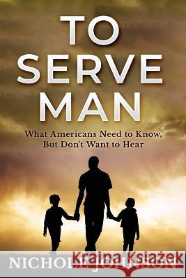 To Serve Man: What Americans Need to Know, But Don\'t Want to Hear Nichole Johnson 9780996829663 Moorrey Publishing