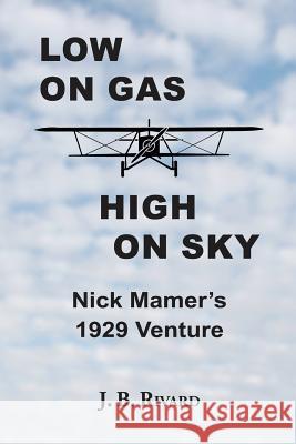 Low On Gas - High On Sky: Nick Mamer's 1929 Venture J B Rivard 9780996836340 J. B. Rivard